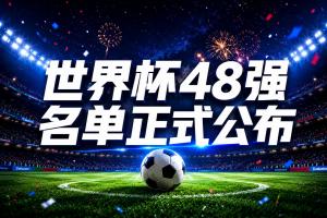 世界杯48强名单公布_足球世界杯直播高清_2026世界杯最新动态
